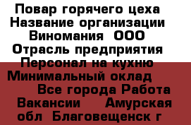 Повар горячего цеха › Название организации ­ Виномания, ООО › Отрасль предприятия ­ Персонал на кухню › Минимальный оклад ­ 40 000 - Все города Работа » Вакансии   . Амурская обл.,Благовещенск г.